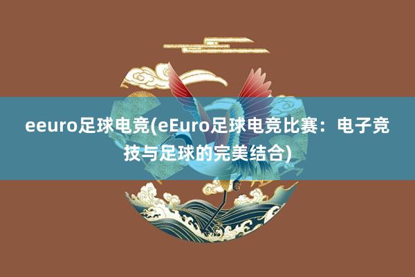 eeuro足球电竞(eEuro足球电竞比赛：电子竞技与足球的完美结合)