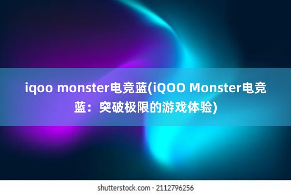 iqoo monster电竞蓝(iQOO Monster电竞蓝：突破极限的游戏体验)