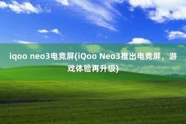 iqoo neo3电竞屏(iQoo Neo3推出电竞屏，游戏体验再升级)