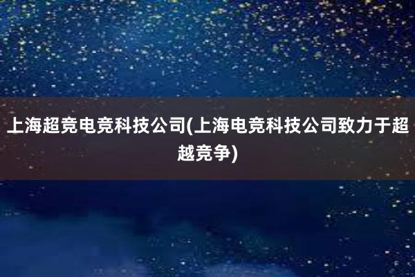 上海超竞电竞科技公司(上海电竞科技公司致力于超越竞争)