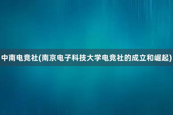 中南电竞社(南京电子科技大学电竞社的成立和崛起)