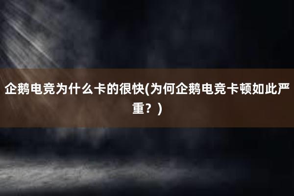 企鹅电竞为什么卡的很快(为何企鹅电竞卡顿如此严重？)