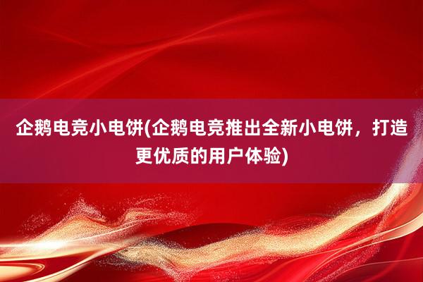 企鹅电竞小电饼(企鹅电竞推出全新小电饼，打造更优质的用户体验)