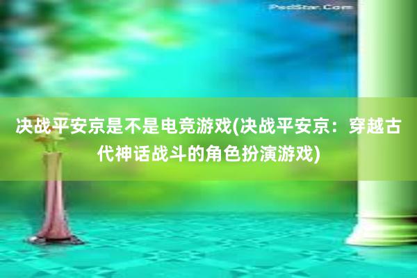 决战平安京是不是电竞游戏(决战平安京：穿越古代神话战斗的角色扮演游戏)