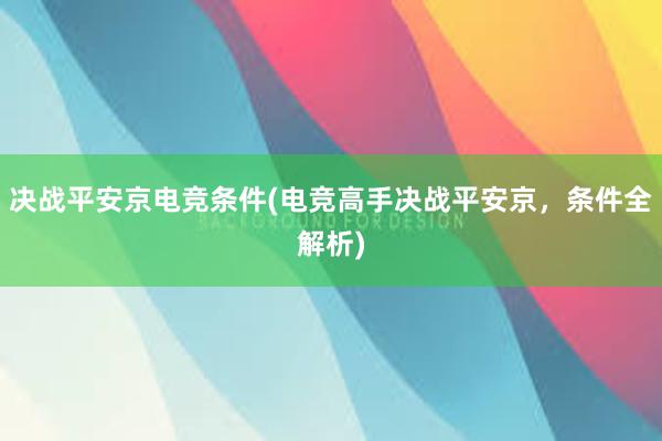 决战平安京电竞条件(电竞高手决战平安京，条件全解析)