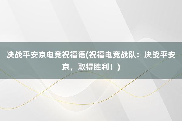 决战平安京电竞祝福语(祝福电竞战队：决战平安京，取得胜利！)