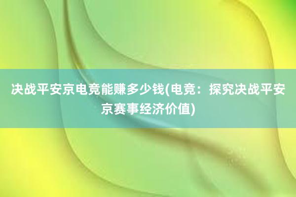 决战平安京电竞能赚多少钱(电竞：探究决战平安京赛事经济价值)