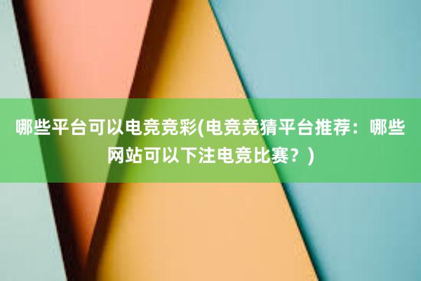 哪些平台可以电竞竞彩(电竞竞猜平台推荐：哪些网站可以下注电竞比赛？)