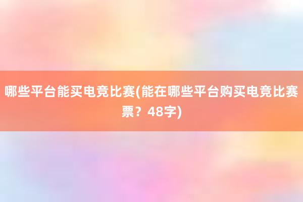 哪些平台能买电竞比赛(能在哪些平台购买电竞比赛票？48字)