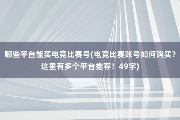 哪些平台能买电竞比赛号(电竞比赛账号如何购买？这里有多个平台推荐！49字)