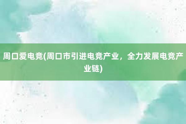 周口爱电竞(周口市引进电竞产业，全力发展电竞产业链)