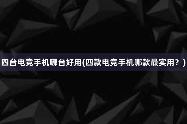 四台电竞手机哪台好用(四款电竞手机哪款最实用？)