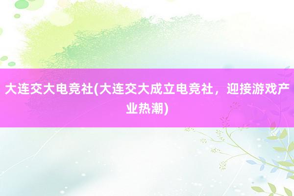 大连交大电竞社(大连交大成立电竞社，迎接游戏产业热潮)