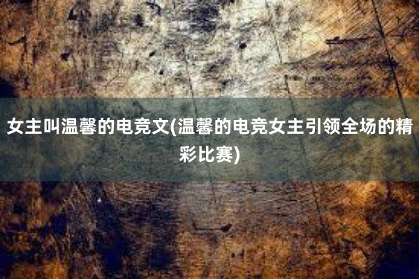 女主叫温馨的电竞文(温馨的电竞女主引领全场的精彩比赛)