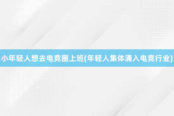 小年轻人想去电竞圈上班(年轻人集体涌入电竞行业)