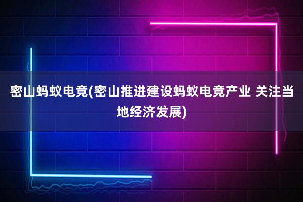 密山蚂蚁电竞(密山推进建设蚂蚁电竞产业 关注当地经济发展)