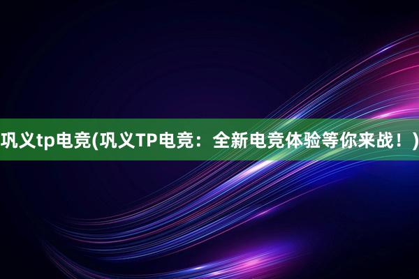 巩义tp电竞(巩义TP电竞：全新电竞体验等你来战！)