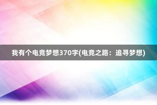 我有个电竞梦想370字(电竞之路：追寻梦想)