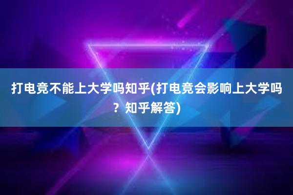 打电竞不能上大学吗知乎(打电竞会影响上大学吗？知乎解答)