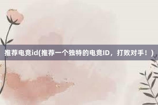 推荐电竞id(推荐一个独特的电竞ID，打败对手！)