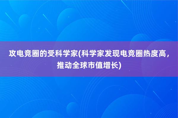 攻电竞圈的受科学家(科学家发现电竞圈热度高，推动全球市值增长)