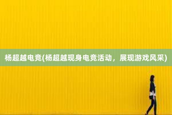 杨超越电竞(杨超越现身电竞活动，展现游戏风采)