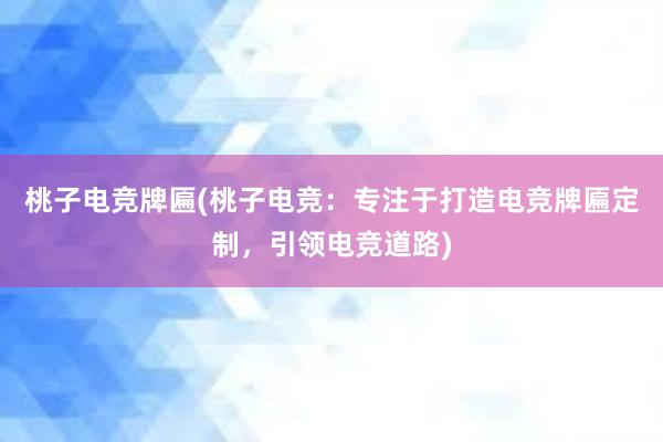 桃子电竞牌匾(桃子电竞：专注于打造电竞牌匾定制，引领电竞道路)