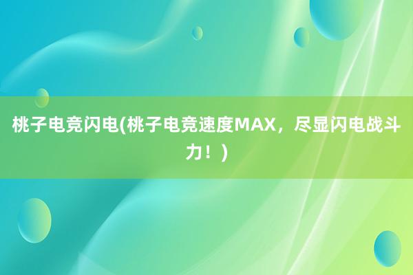 桃子电竞闪电(桃子电竞速度MAX，尽显闪电战斗力！)