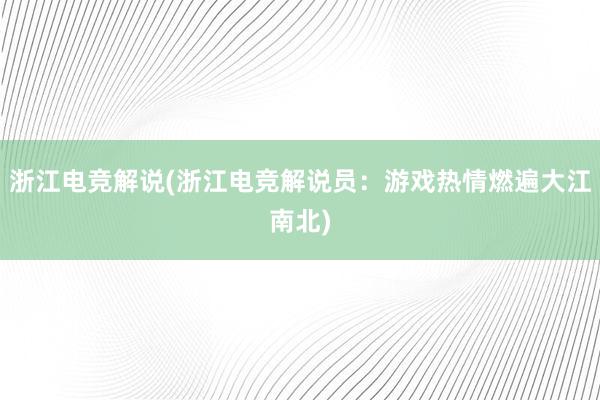 浙江电竞解说(浙江电竞解说员：游戏热情燃遍大江南北)