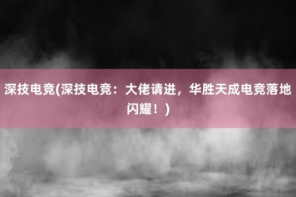 深技电竞(深技电竞：大佬请进，华胜天成电竞落地闪耀！)