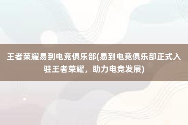 王者荣耀易到电竞俱乐部(易到电竞俱乐部正式入驻王者荣耀，助力电竞发展)