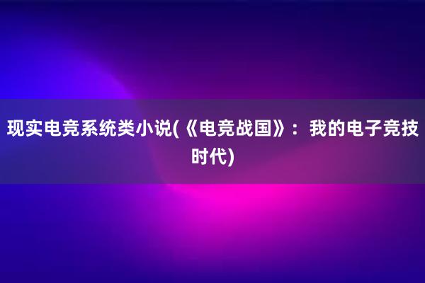 现实电竞系统类小说(《电竞战国》：我的电子竞技时代)