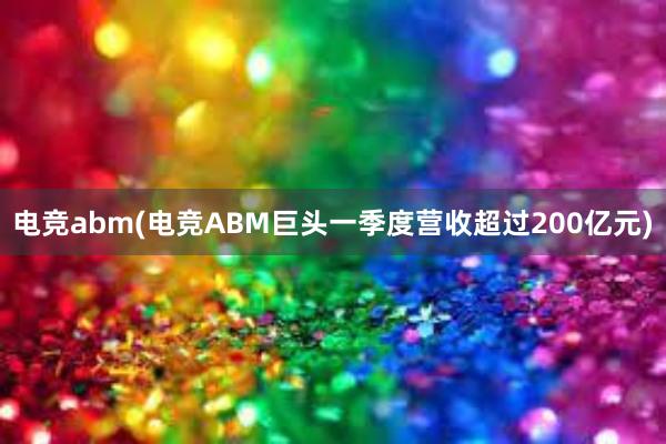 电竞abm(电竞ABM巨头一季度营收超过200亿元)