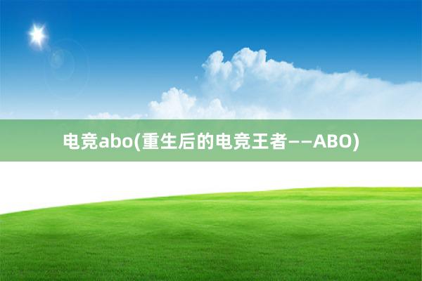 电竞abo(重生后的电竞王者——ABO)