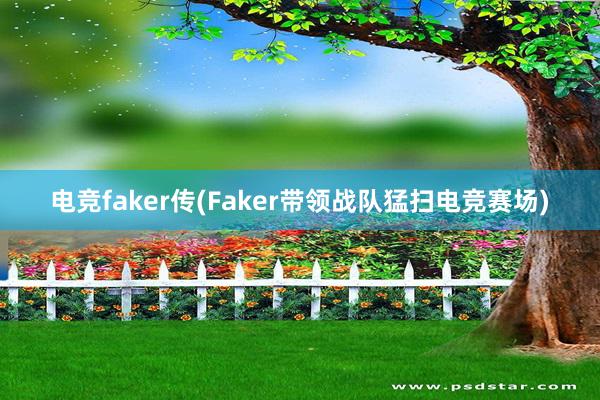 电竞faker传(Faker带领战队猛扫电竞赛场)