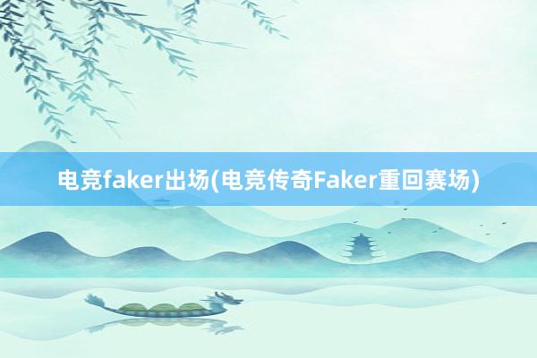 电竞faker出场(电竞传奇Faker重回赛场)