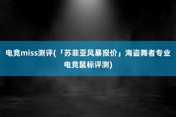 电竞miss测评(「苏菲亚风暴报价」海盗舞者专业电竞鼠标评测)