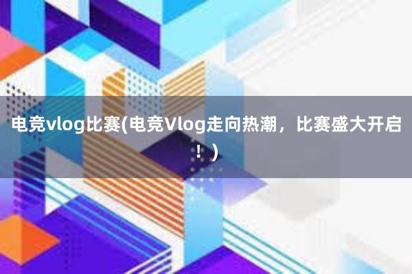 电竞vlog比赛(电竞Vlog走向热潮，比赛盛大开启！)