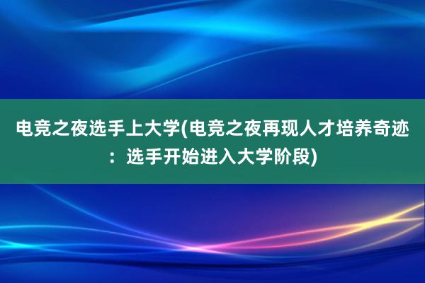 电竞之夜选手上大学(电竞之夜再现人才培养奇迹：选手开始进入大学阶段)