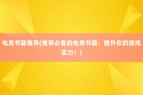 电竞书籍推荐(推荐必看的电竞书籍：提升你的游戏实力！)