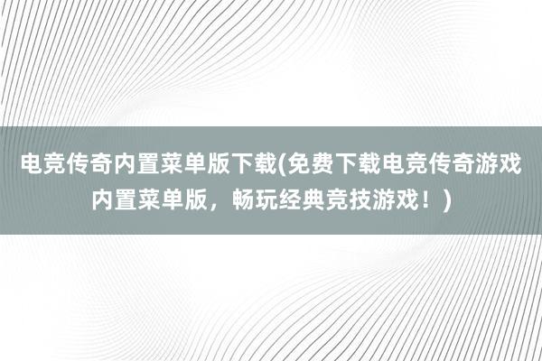 电竞传奇内置菜单版下载(免费下载电竞传奇游戏内置菜单版，畅玩经典竞技游戏！)