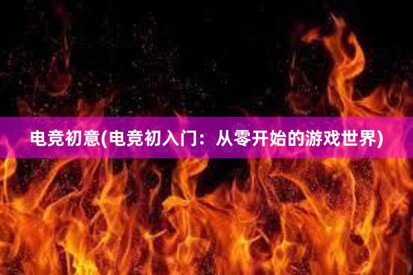 电竞初意(电竞初入门：从零开始的游戏世界)