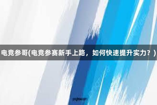 电竞参哥(电竞参赛新手上路，如何快速提升实力？)