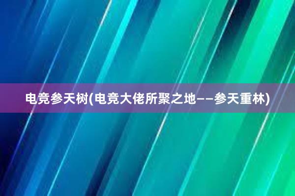 电竞参天树(电竞大佬所聚之地——参天重林)