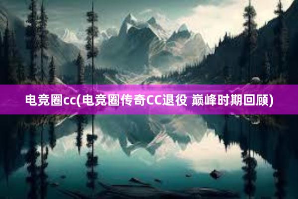 电竞圈cc(电竞圈传奇CC退役 巅峰时期回顾)