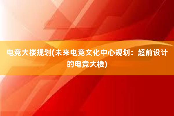 电竞大楼规划(未来电竞文化中心规划：超前设计的电竞大楼)