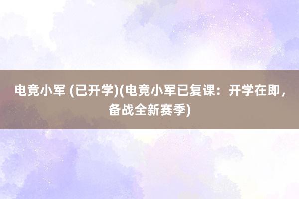 电竞小军 (已开学)(电竞小军已复课：开学在即，备战全新赛季)