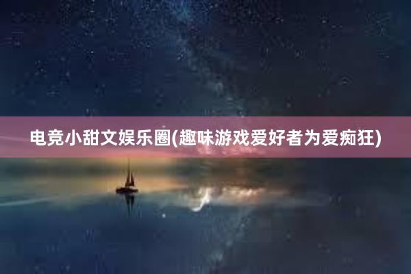 电竞小甜文娱乐圈(趣味游戏爱好者为爱痴狂)