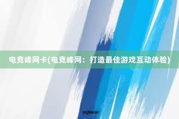 电竞峰网卡(电竞峰网：打造最佳游戏互动体验)