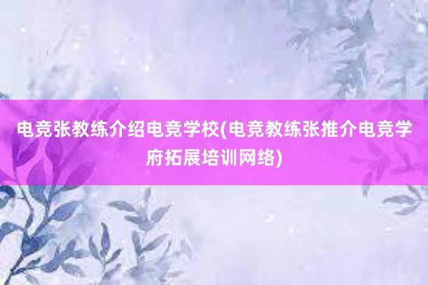 电竞张教练介绍电竞学校(电竞教练张推介电竞学府拓展培训网络)